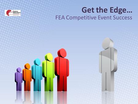 Get the Edge… FEA Competitive Event Success. Workshop Objective: Participants will be able to: Prepare students for SUCCESS in the FEA Competitive Events!!!!!!