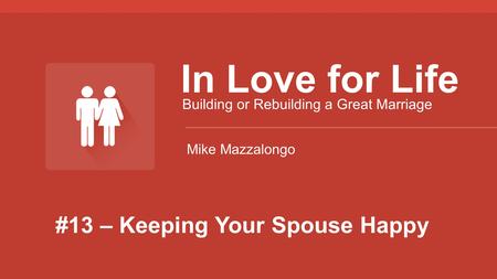 #13 – Keeping Your Spouse Happy In Love for Life Building or Rebuilding a Great Marriage Mike Mazzalongo.