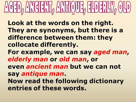 Look at the words on the right. They are synonyms, but there is a difference between them: they collocate differently. For example, we can say aged man,
