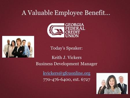 A Valuable Employee Benefit… Today’s Speaker: Keith J. Vickers Business Development Manager 770-476-6400, ext. 6727.