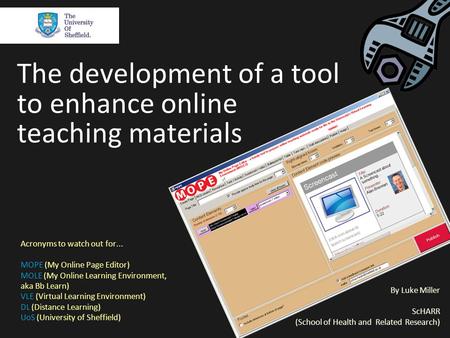 The development of a tool to enhance online teaching materials By Luke Miller ScHARR (School of Health and Related Research) Acronyms to watch out for...