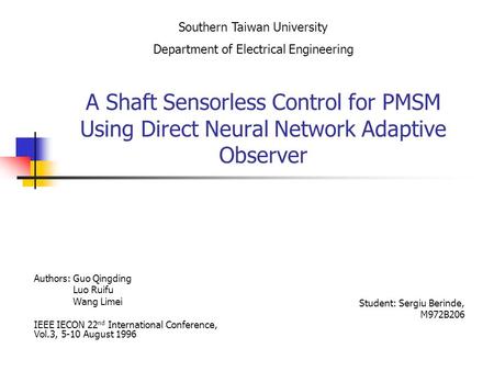 A Shaft Sensorless Control for PMSM Using Direct Neural Network Adaptive Observer Authors: Guo Qingding Luo Ruifu Wang Limei IEEE IECON 22 nd International.