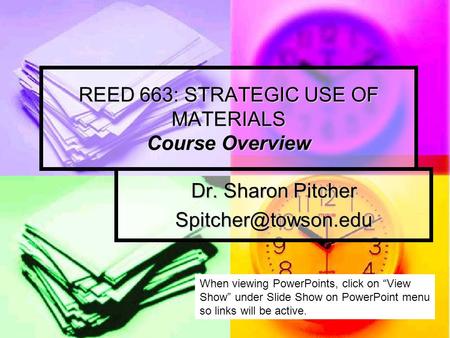 REED 663: STRATEGIC USE OF MATERIALS Course Overview Dr. Sharon Pitcher When viewing PowerPoints, click on “View Show” under Slide.