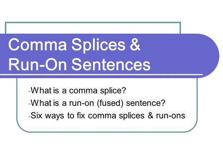 Comma Splices & Run-On Sentences - What is a comma splice? - What is a run-on (fused) sentence? - Six ways to fix comma splices & run-ons.