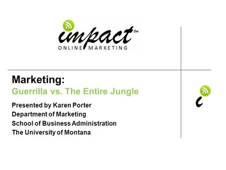 Presented by Karen Porter UM School of Business Administration & ImpactOnlineMarketing.com Marketing: Guerrilla vs. The Entire Jungle Presented by Karen.