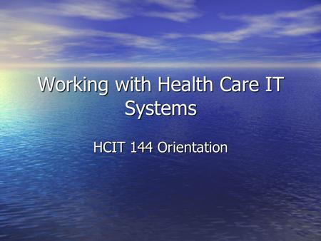 Working with Health Care IT Systems HCIT 144 Orientation.