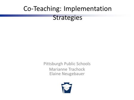 Pennsylvania Training and Technical Assistance Network Co-Teaching: Implementation Strategies Pittsburgh Public Schools Marianne Trachock Elaine Neugebauer.