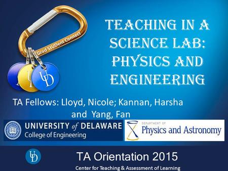 TA Orientation 2015 Center for Teaching & Assessment of Learning Teaching in a Science Lab: PhySicS and engineering TA Fellows: Lloyd, Nicole; Kannan,