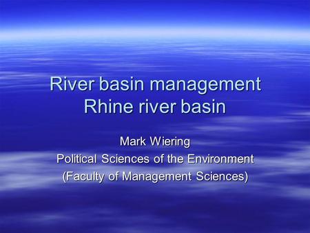 River basin management Rhine river basin Mark Wiering Political Sciences of the Environment (Faculty of Management Sciences)