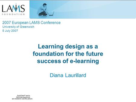 Learning design as a foundation for the future success of e-learning Diana Laurillard 2007 European LAMS Conference University of Greenwich 5 July 2007.