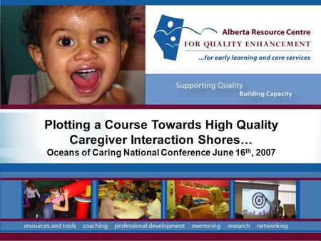 Plotting a Course Towards High Quality Caregiver Interaction Shores… Oceans of Caring National Conference June 16 th, 2007.