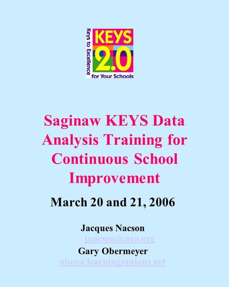 Saginaw KEYS Data Analysis Training for Continuous School Improvement March 20 and 21, 2006 Jacques Nacson  Gary Obermeyer.