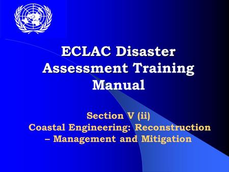 ECLAC Disaster Assessment ECLAC Disaster Assessment Training Manual Section V (ii) Coastal Engineering: Reconstruction – Management and Mitigation.