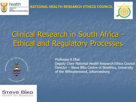 Clinical Research in South Africa - Ethical and Regulatory Processes NATIONAL HEALTH RESEARCH ETHICS COUNCIL Professor A Dhai Deputy Chair National Health.