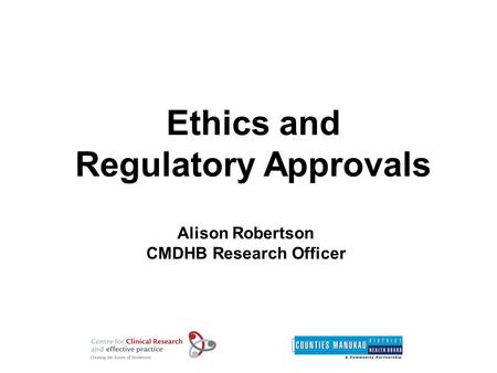 Ethics and Regulatory Approvals Alison Robertson CMDHB Research Officer.