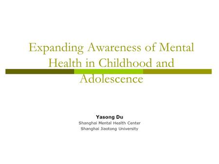 Expanding Awareness of Mental Health in Childhood and Adolescence Yasong Du Shanghai Mental Health Center Shanghai Jiaotong University.