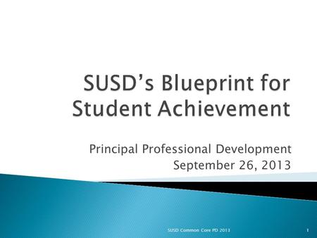 Principal Professional Development September 26, 2013 1SUSD Common Core PD 2013.