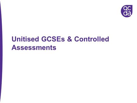 Unitised GCSEs & Controlled Assessments. Which subjects and when? From September 2009, all subjects except: English, Maths, ICT – from September 2010.