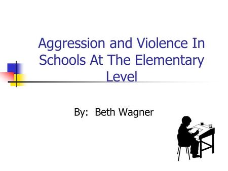 Aggression and Violence In Schools At The Elementary Level By: Beth Wagner.