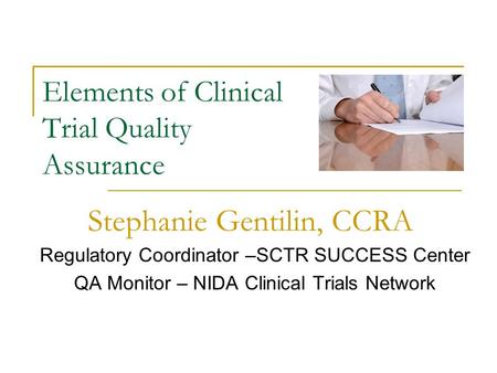 Elements of Clinical Trial Quality Assurance Regulatory Coordinator –SCTR SUCCESS Center QA Monitor – NIDA Clinical Trials Network Stephanie Gentilin,