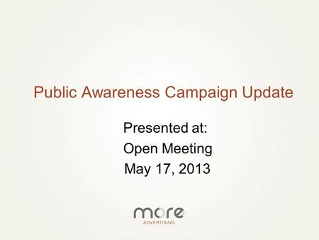 Presented at: Open Meeting May 17, 2013 Public Awareness Campaign Update.