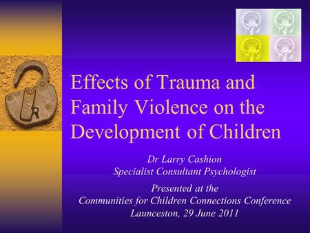 Effects of Trauma and Family Violence on the Development of Children Dr Larry Cashion Specialist Consultant Psychologist Presented at the Communities for.