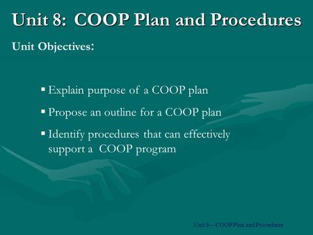 Unit 8:COOP Plan and Procedures  Explain purpose of a COOP plan  Propose an outline for a COOP plan  Identify procedures that can effectively support.