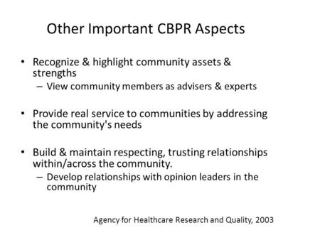 Other Important CBPR Aspects Recognize & highlight community assets & strengths – View community members as advisers & experts Provide real service to.