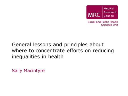 General lessons and principles about where to concentrate efforts on reducing inequalities in health Sally Macintyre.