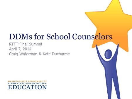 DDMs for School Counselors RTTT Final Summit April 7, 2014 Craig Waterman & Kate Ducharme.