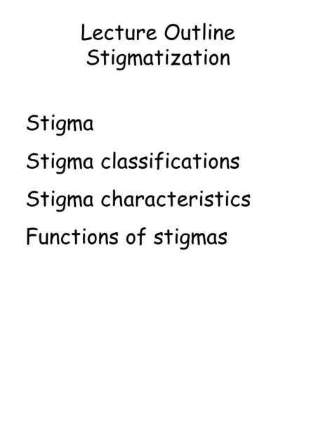 Lecture Outline Stigmatization Stigma Stigma classifications Stigma characteristics Functions of stigmas.
