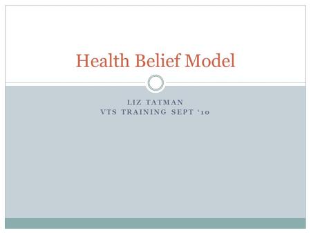 LIZ TATMAN VTS TRAINING SEPT ‘10 Health Belief Model.