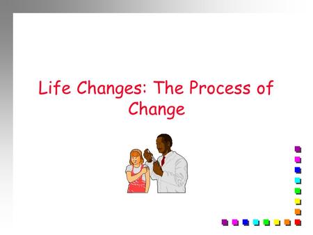 Life Changes: The Process of Change. GROWTH AND DEVELOPMENT n Begins with birth n Ends with death.