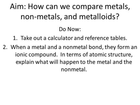 Aim: How can we compare metals, non-metals, and metalloids?