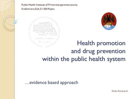 Health promotion and drug prevention within the public health system …evidence based approach Darko Roviš, prof. Public Health Institute of Primorsko-goranska.