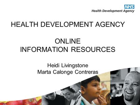 HEALTH DEVELOPMENT AGENCY ONLINE INFORMATION RESOURCES Heidi Livingstone Marta Calonge Contreras.