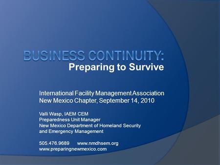 Preparing to Survive International Facility Management Association New Mexico Chapter, September 14, 2010 Valli Wasp, IAEM CEM Preparedness Unit Manager.