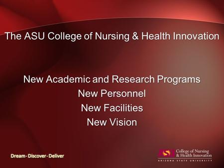 The ASU College of Nursing & Health Innovation New Academic and Research Programs New Personnel New Facilities New Vision.
