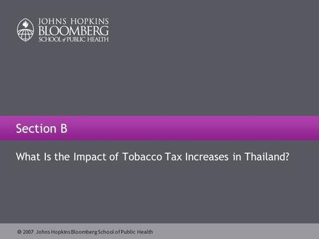  2007 Johns Hopkins Bloomberg School of Public Health Section B What Is the Impact of Tobacco Tax Increases in Thailand?