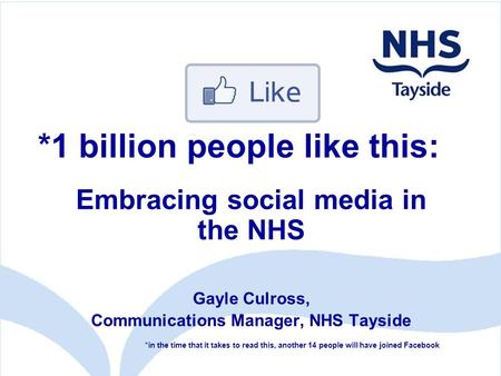 Embracing social media in the NHS Gayle Culross, Communications Manager, NHS Tayside *in the time that it takes to read this, another 14 people will have.