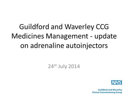 Guildford and Waverley CCG Medicines Management - update on adrenaline autoinjectors 24 th July 2014.