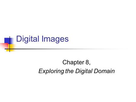 Digital Images Chapter 8, Exploring the Digital Domain.