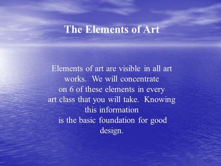 The Elements of Art Elements of art are visible in all art works. We will concentrate on 6 of these elements in every art class that you will take. Knowing.