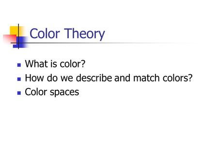 Color Theory What is color? How do we describe and match colors? Color spaces.