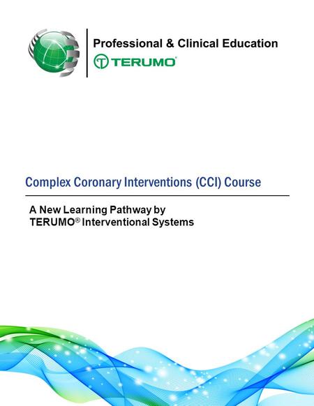 Complex Coronary Interventions (CCI) Course A New Learning Pathway by TERUMO ® Interventional Systems.
