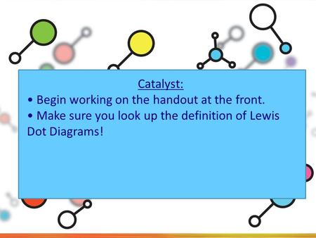 Catalyst: Begin working on the handout at the front. Make sure you look up the definition of Lewis Dot Diagrams!