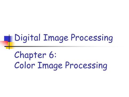Chapter 6: Color Image Processing Digital Image Processing.