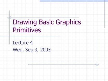 Drawing Basic Graphics Primitives Lecture 4 Wed, Sep 3, 2003.