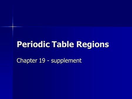 Periodic Table Regions Chapter 19 - supplement. I. How are elements classified? A. Each element is a member of a family of related elements 1. Grouped.