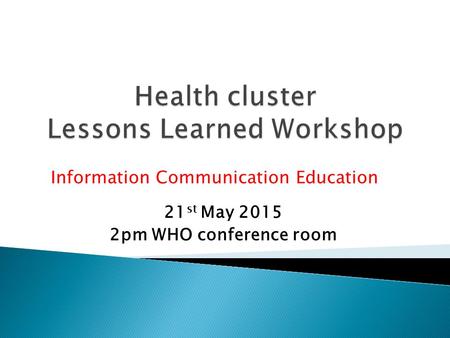 21 st May 2015 2pm WHO conference room Information Communication Education.